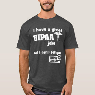 I Have a Great HIPAA Joke but I Can't Tell You T-Shirt