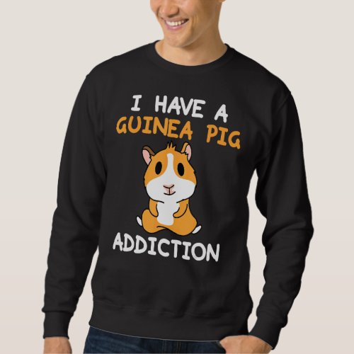 I Have A Guinea Pig Addiction  Cavy Pet Sweatshirt