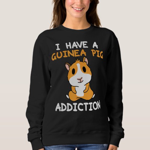 I Have A Guinea Pig Addiction  Cavy Pet Sweatshirt