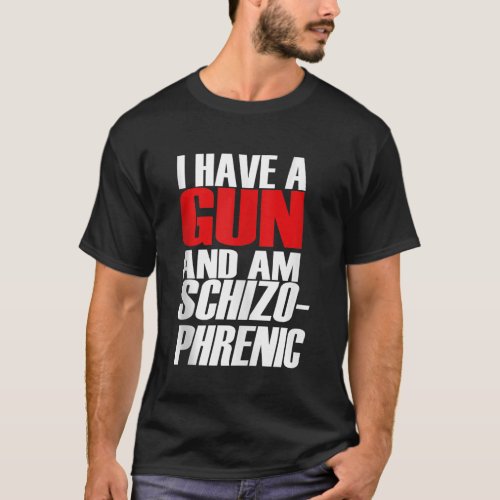 I Have A Gun And Am Schizo Phrenic Funny Sarcasm T T_Shirt