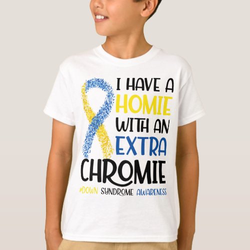 I Have A Homie With An Extra Chromie Down Syndrome T_Shirt