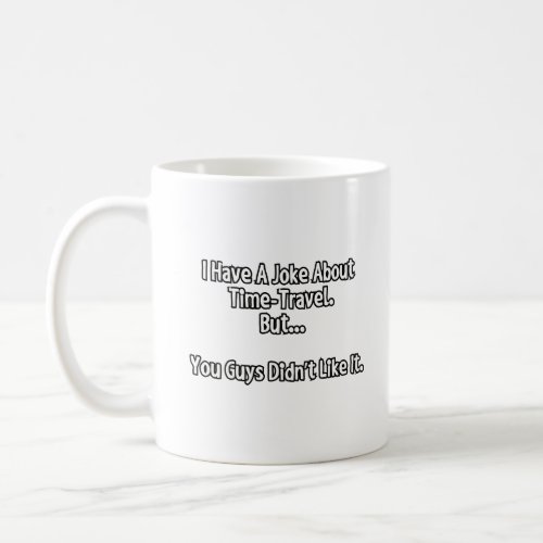 I have a joke about time_travel  coffee mug