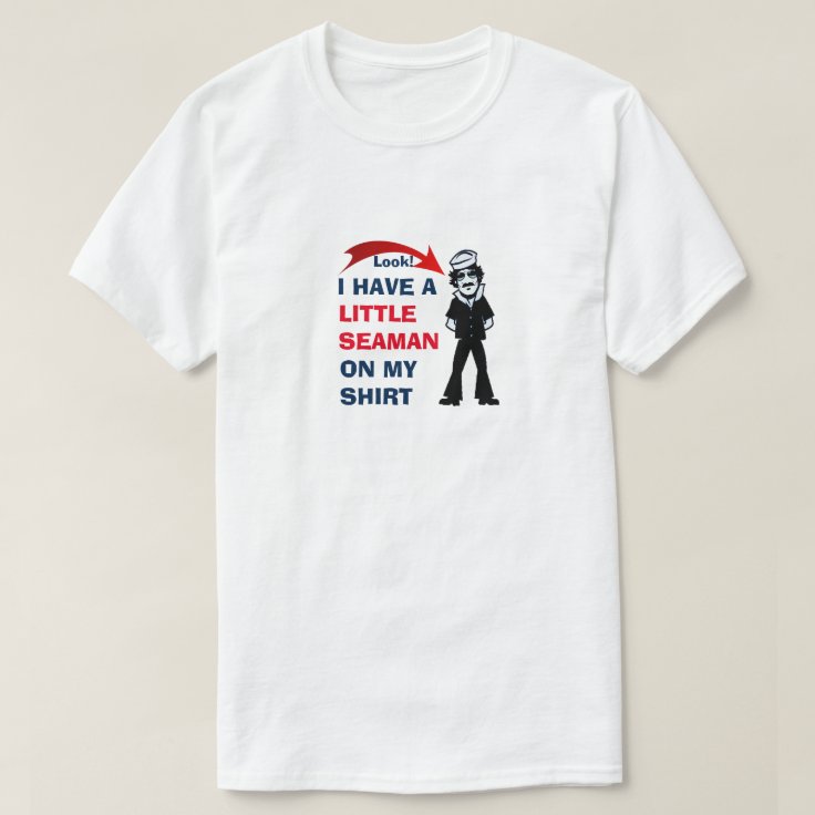 I Have A Little Seaman On My Shirt, Weird Shirt, Meme Shirt, Funny Unisex Shirt, Sarcastic Shirt, Ironic, Offensive, Inappropriate
