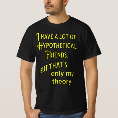 I have a lot of hypothetical friends Philosophic T_Shirt