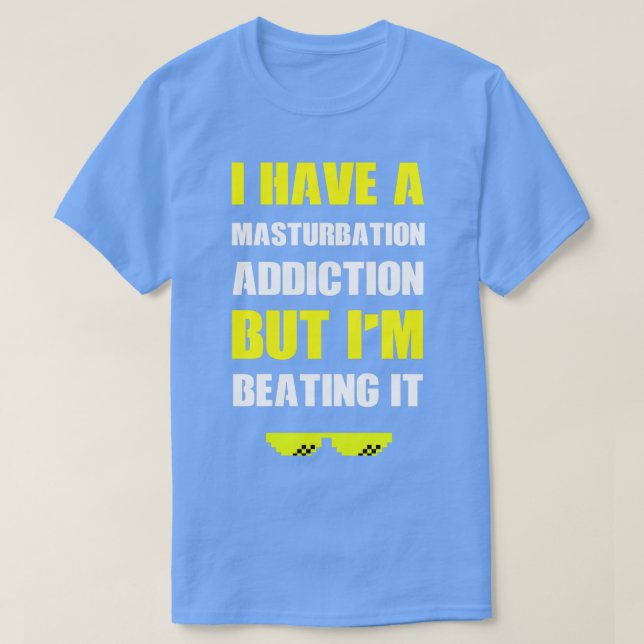 I have A Masturbation Addiction But Im Beating It T-Shirt (Design Front)