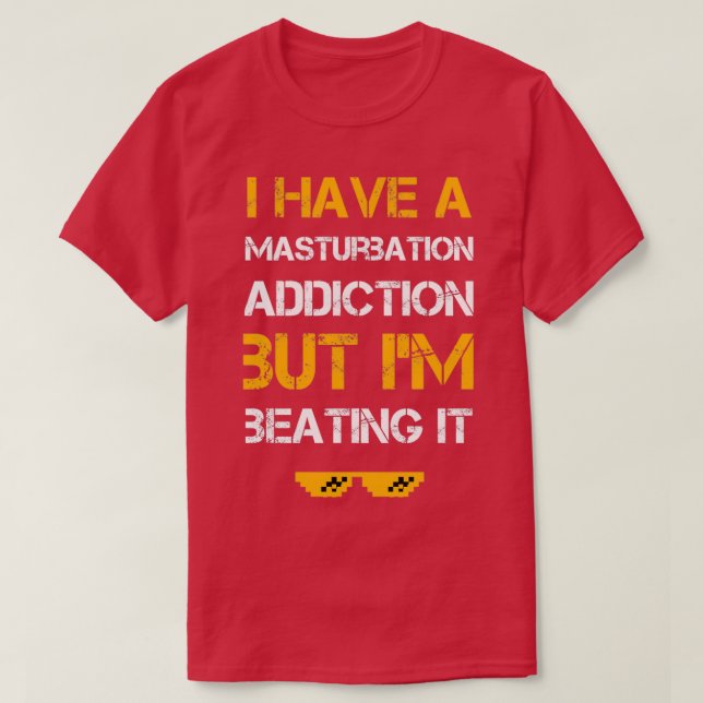 I have A Masturbation Addiction But Im Beating It  T-Shirt (Design Front)