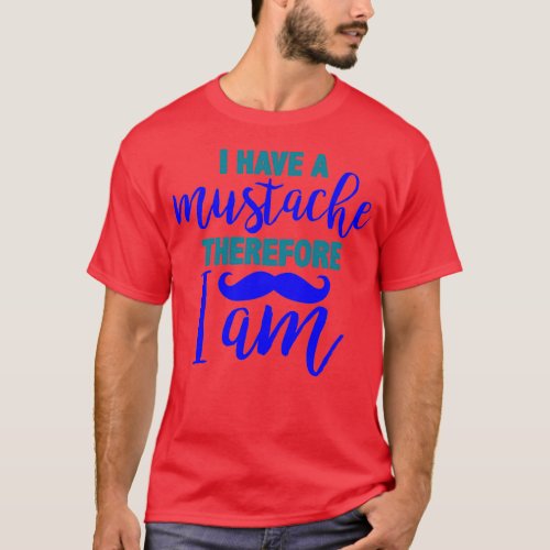 I have a mustache therefore I am 2 T_Shirt