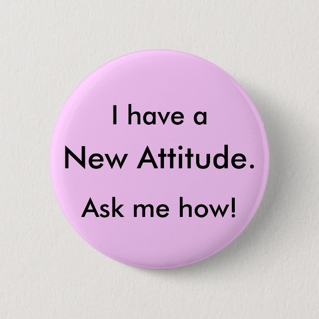 I have a, New Attitude., Ask me how! Pinback Button (Front)