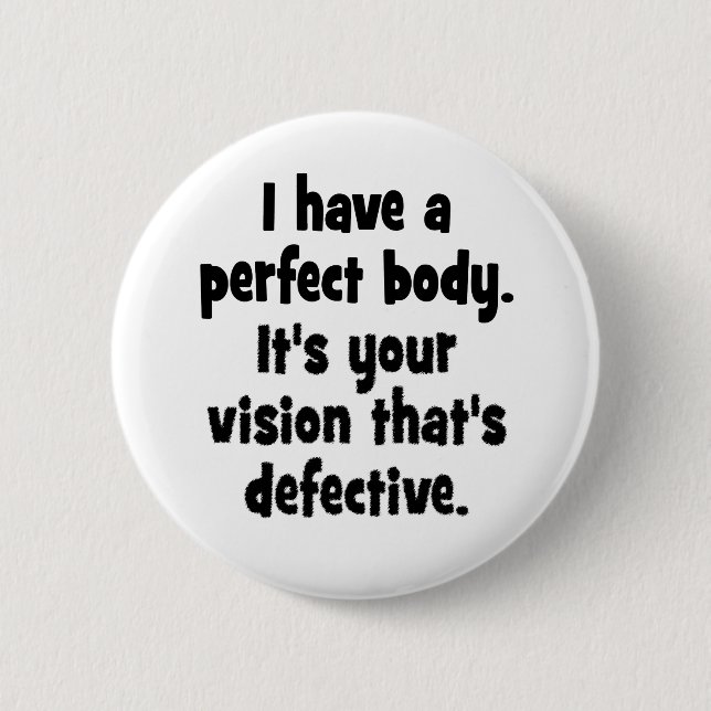 I have a perfect body. pinback button (Front)