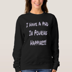 I Have A PHD In Pouring Happiness  Bartender Sweatshirt
