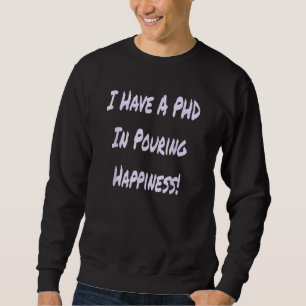 I Have A PHD In Pouring Happiness  Bartender Sweatshirt