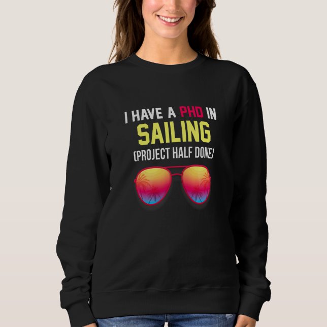 I Have A Phd In Sailing Project Half Done Captain  Sweatshirt (Front)