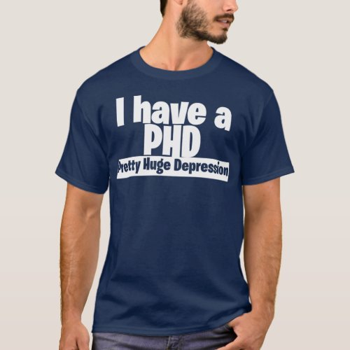I have a PHD pretty huge depression 3 T_Shirt