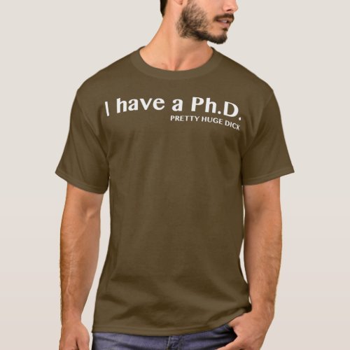 I have a PhD Pretty Huge Dick T_Shirt