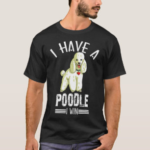 I Have A Poodle I Win Funny Dog Gift T-Shirt