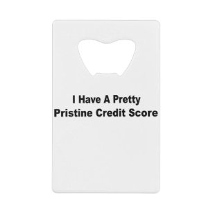 I Have A Pretty Pristine Credit Score Credit Card Bottle Opener