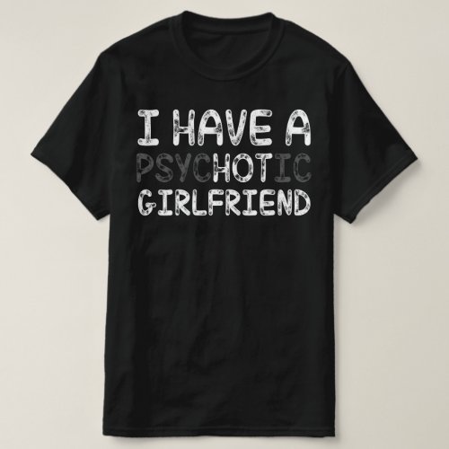 I Have A Psychotic Girlfriend T_Shirt