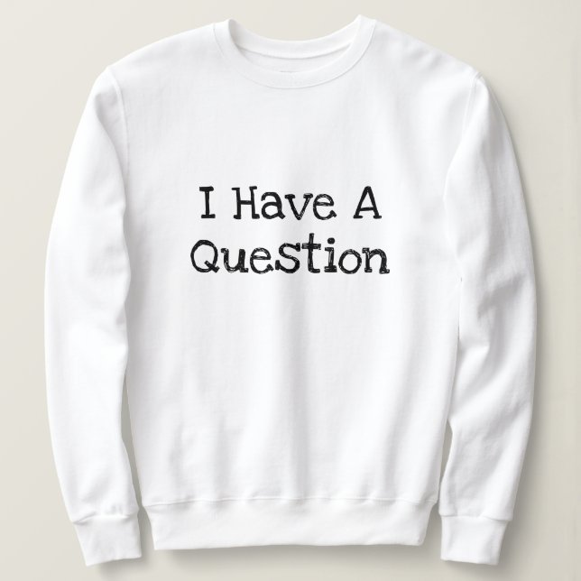 I Have A Question Funny Text Template Sweatshirt (Design Front)