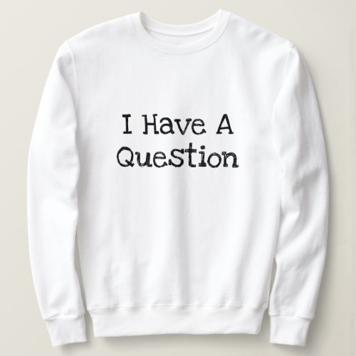 I Have A Question Text Template Sweatshirt