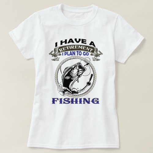 I have a retirement I plan to go fishing T_Shirt