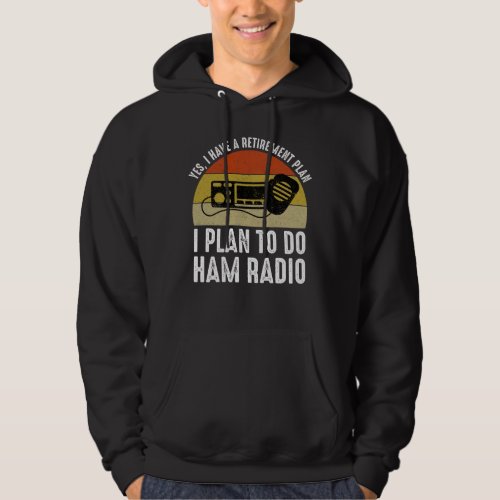 I Have A Retirement Plan _ I Plan To Do Ham Radio Hoodie