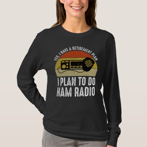 I Have A Retirement Plan _ I Plan To Do Ham Radio T_Shirt