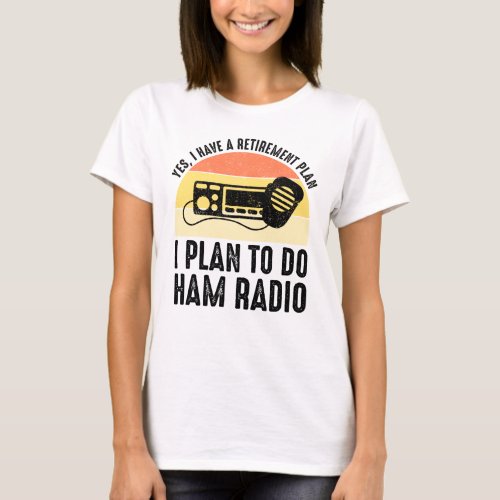 I Have A Retirement Plan _ I Plan To Do Ham Radio T_Shirt