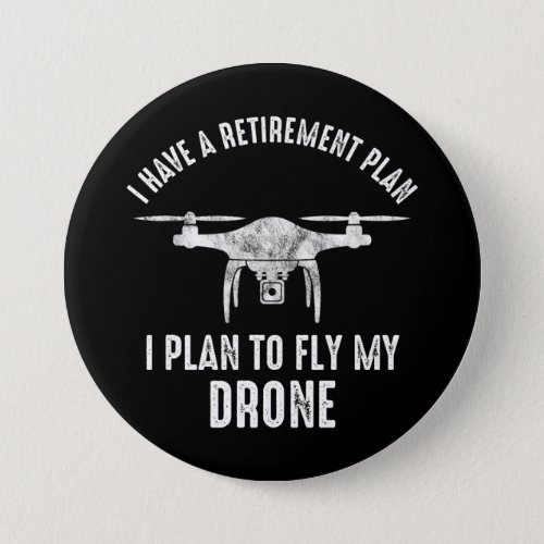 I Have A Retirement Plan I Plan To Fly My Drone Button
