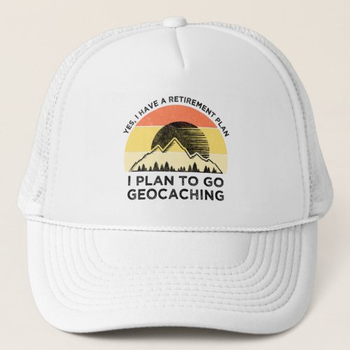 I Have A Retirement Plan I Plan To Go Geocaching Trucker Hat
