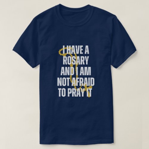 I HAVE A ROSARY AND I AM NOT AFRAID TO PRAY IT T_Shirt