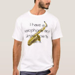 I Have A Saxophone T-shirt at Zazzle
