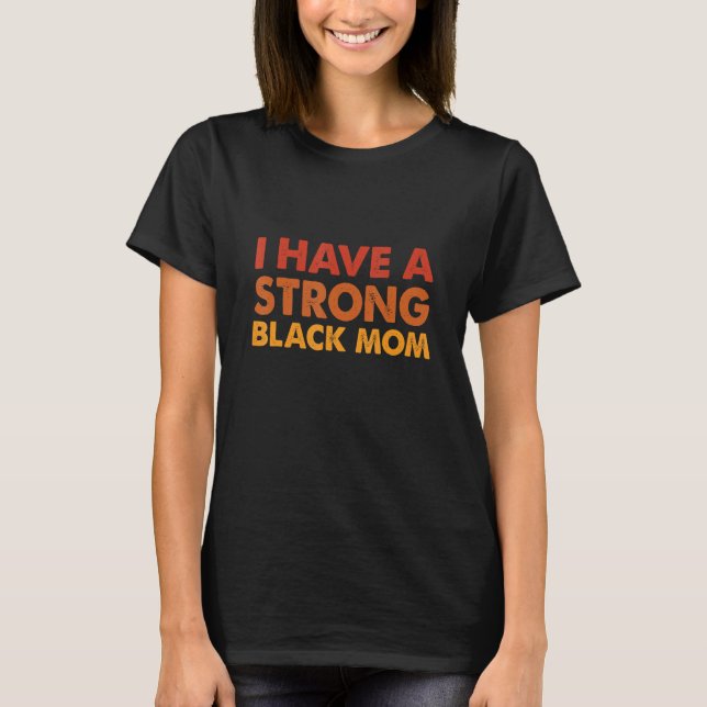 I Have A Strong Black Mom Black Melanin African Am T-Shirt (Front)