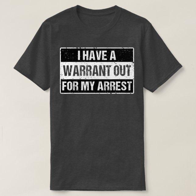 I Have A Warrant Out For My Arrest  T-Shirt (Design Front)