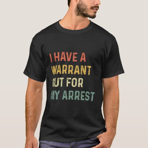 I Have A Warrant Out For My Arrest T_Shirt