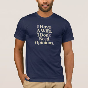 I Have A Wife. I Don’t Need Opinions. Husband T-Shirt