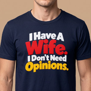 I Have A Wife. I Don’t Need Opinions. Husband T-Shirt