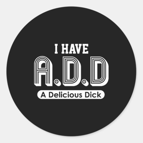 I Have Add A Delicious Dick Classic Round Sticker