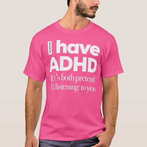 I Have ADHD Lets Both Pretend Im Listening To You  T_Shirt