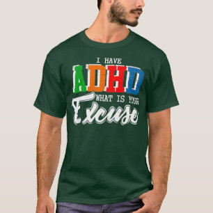 I Have ADHD Whats Your Excuse Funny Awareness Gift T-Shirt