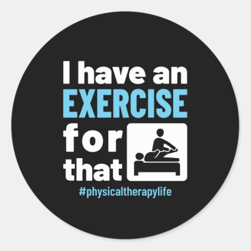 I Have an Exercise for That Physical Therapy PT Classic Round Sticker