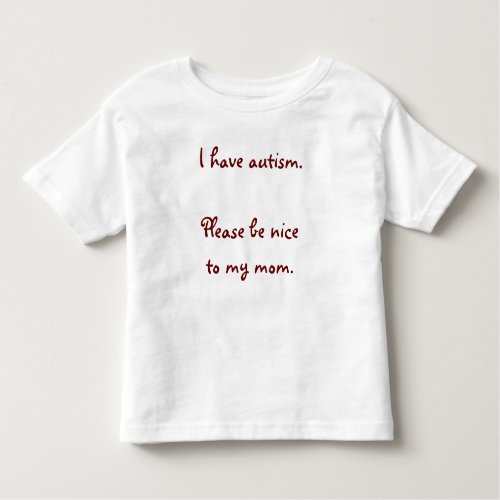I have autism Please be nice to my mom Toddler T_shirt