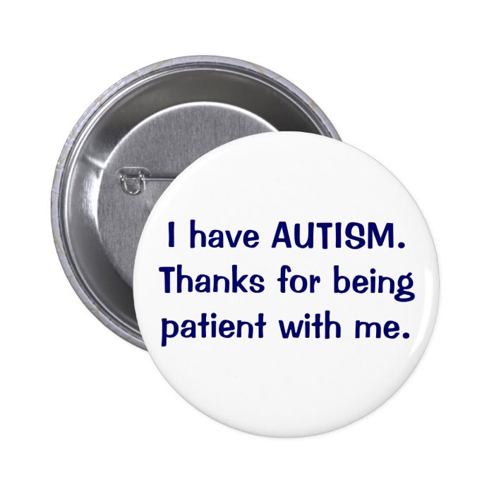I have AUTISM Thanks for being patient button Zazzle
