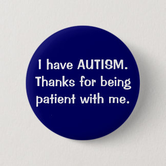 I have AUTISM. Thanks for being patient with me. Button
