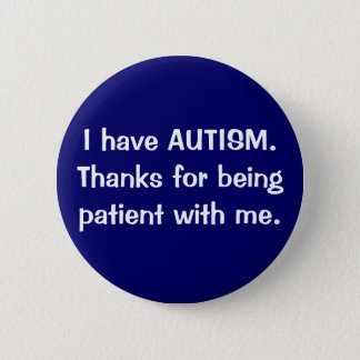 I have AUTISM.  Thanks for being patient with me. Button