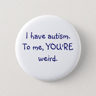 I have autism To me, YOU'RE weird button