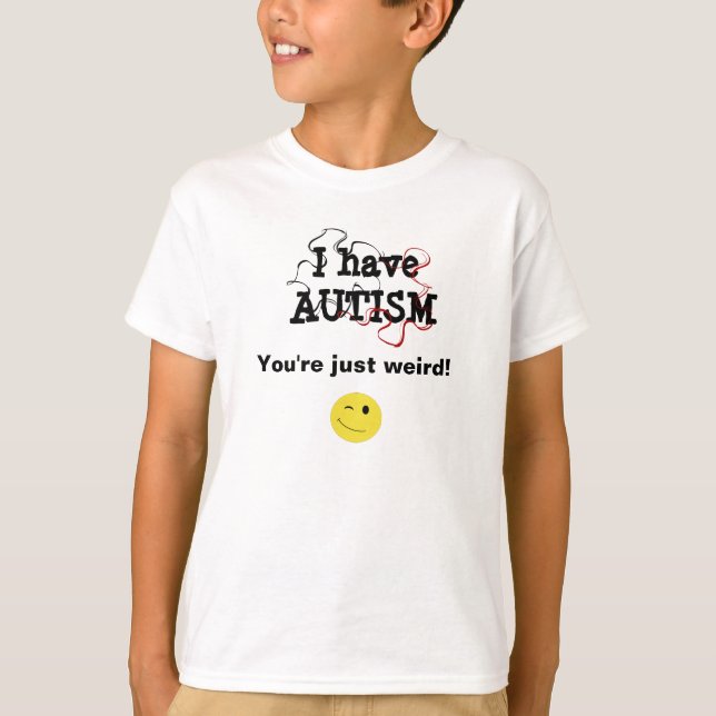 I have autism-you're just weird T-Shirt (Front)