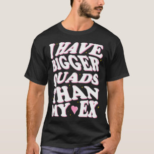 I Have Bigger Quads Than My Ex  T-Shirt