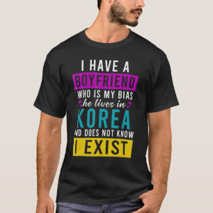 I Have Boyfriend Who Is My Bias He Lives In Korea T-Shirt