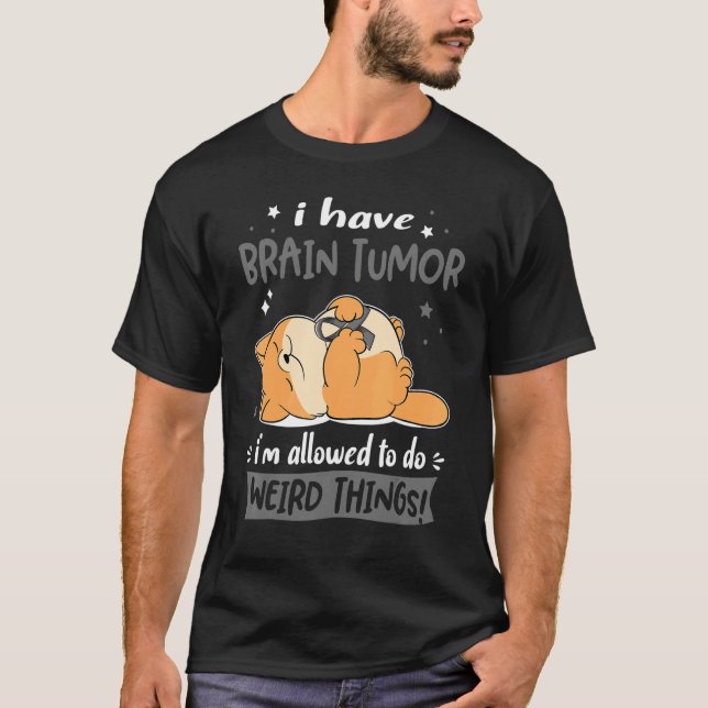 I have Brain Tumor i am allowed to do Weird Things T-Shirt (Front)