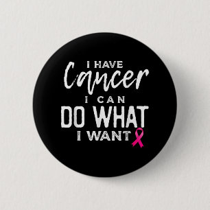 I Have Cancer I Can Do What I Want Breast Cancer A Button
